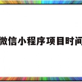 微信小程序项目时间(微信小程序项目时间怎么设置)