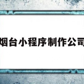 烟台小程序制作公司(烟台小程序制作公司招聘)