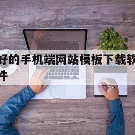 好的手机端网站模板下载软件(手机网站模板免费下载)