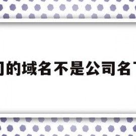 公司的域名不是公司名下的(公司的域名不是公司名下的可以用吗)