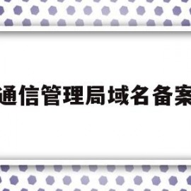 通信管理局域名备案(通信管理局注销备案流程)