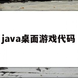 java桌面游戏代码(java小游戏代码大全)