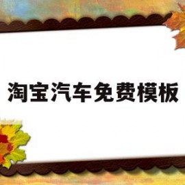 淘宝汽车免费模板(淘宝汽车免费模板是什么)