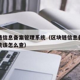 区块链信息备案管理系统（区块链信息备案管理系统该怎么查）