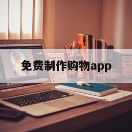 免费制作购物app(制作一款购物app多少钱)