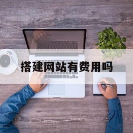 搭建网站有费用吗(搭建网站需要多少费用)