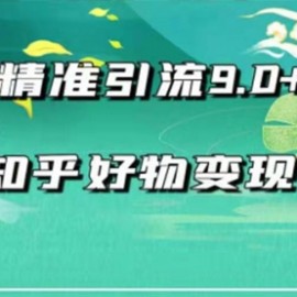 2021最新知乎精准引流9.0+知乎好物变现技术：轻松月入过万