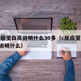 c反应蛋白高说明什么30多（c反应蛋白304说明什么）