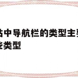 网站中导航栏的类型主要有哪些类型(网站导航栏内容怎么写)