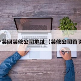 齐装网装修公司地址（装修公司首页）