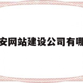 西安网站建设公司有哪些(西安网站建设公司有哪些部门)