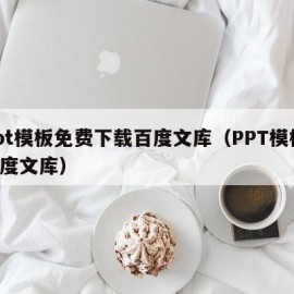 ppt模板免费下载百度文库（PPT模板 百度文库）