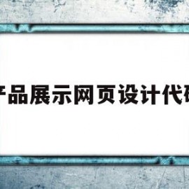 产品展示网页设计代码(产品展示网页设计代码怎么写)