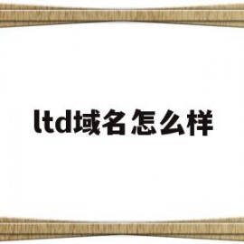 ltd域名怎么样(ltd域名收录怎么样)