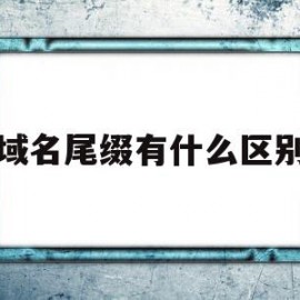 域名尾缀有什么区别(域名后缀有什么区别吗)