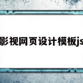 影视网页设计模板js(影视网页设计模板和源代码)