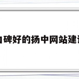 口碑好的扬中网站建设的简单介绍