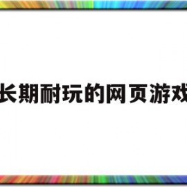 长期耐玩的网页游戏(长期耐玩的网页游戏链接)