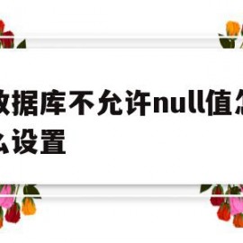 数据库不允许null值怎么设置(不允许数据库表在指定列上具有相同的值)