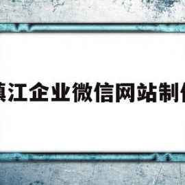 镇江企业微信网站制作(镇江企业微信网站制作公司)