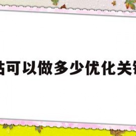 网站可以做多少优化关键词(一个网站可以优化多少关键词)