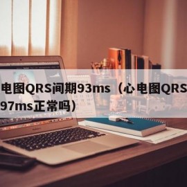 心电图QRS间期93ms（心电图QRS间期97ms正常吗）