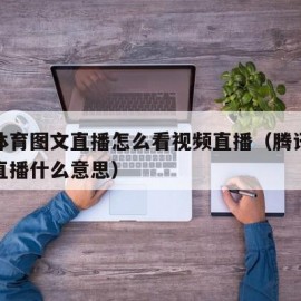 腾讯体育图文直播怎么看视频直播（腾讯体育图文直播什么意思）