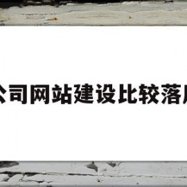 公司网站建设比较落后(公司网站建设比较落后的原因)