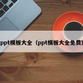 ppt模板大全（ppt模板大全免费）