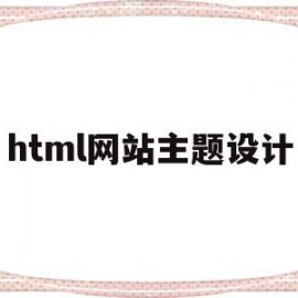 html网站主题设计(html网页设计制作教程)