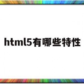 html5有哪些特性(html5具有哪些特性)