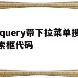 jquery带下拉菜单搜索框代码(jquery带下拉菜单搜索框代码是什么)