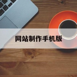 网站制作手机版(手机制作网站制作app)