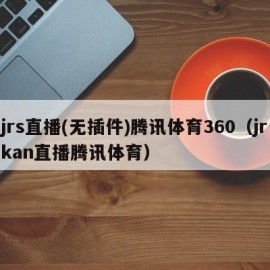 jrs直播(无插件)腾讯体育360（jrkan直播腾讯体育）