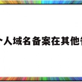 个人域名备案在其他省(个人备案的域名能拿来做电商平台吗)