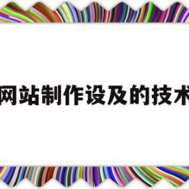 网站制作设及的技术(网站制作设及的技术要求包括)