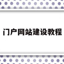 门户网站建设教程(门户网站建设方案怎么写)