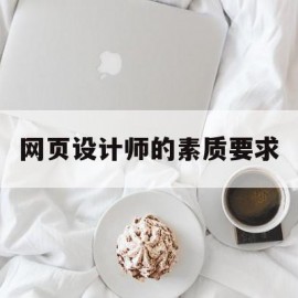 网页设计师的素质要求(网页设计师的职业素质要求)