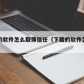 下载的软件怎么取得信任（下载的软件怎样信任）