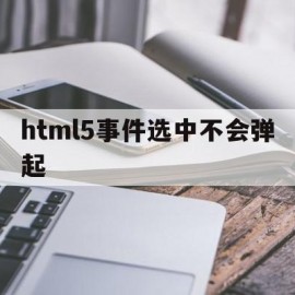 html5事件选中不会弹起的简单介绍