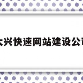 大兴快速网站建设公司(大兴网络科技有限公司)