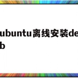 ubuntu离线安装deb(ubuntu离线安装命令)