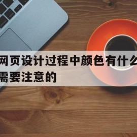 网页设计过程中颜色有什么需要注意的(网页设计过程中颜色有什么需要注意的)