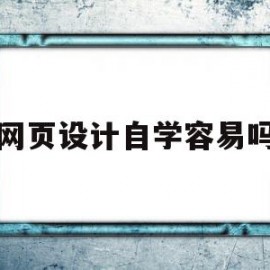 网页设计自学容易吗(网页设计零基础好学吗)