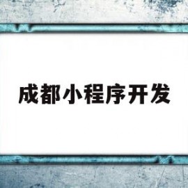 成都小程序开发(成都小程序开发比较好的公司)