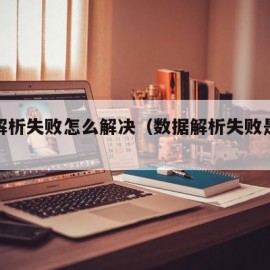 数据解析失败怎么解决（数据解析失败是什么意思）