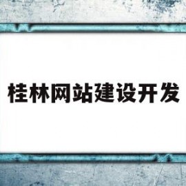 桂林网站建设开发(桂林做网站的公司哪家最好)