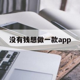 没有钱想做一款app(没有钱做什么可以快速赚取更多钱)