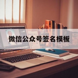 微信公众号签名模板(微信公众号的签名可以复杂随意一点吗)