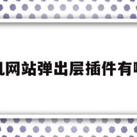 手机网站弹出层插件有哪些(手机打开网址老是弹出别的网页怎么办)